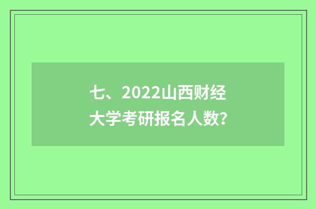 七、2022山西财经大学考研报名人数？