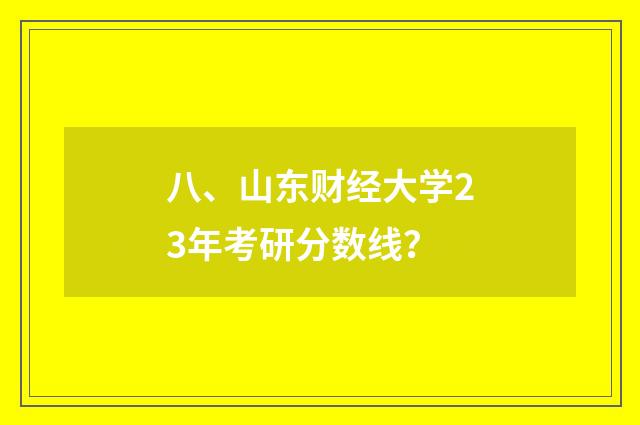 八、山东财经大学23年考研分数线？