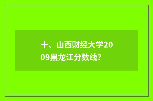 十、山西财经大学2009黑龙江分数线?
