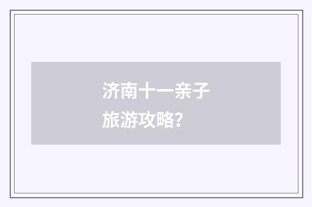 济南十一亲子旅游攻略？