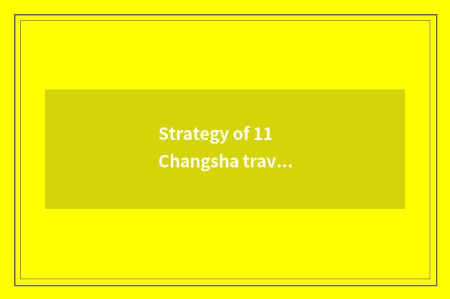 Strategy of 11 Changsha travel?