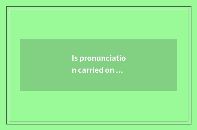 Is pronunciation carried on the back after?