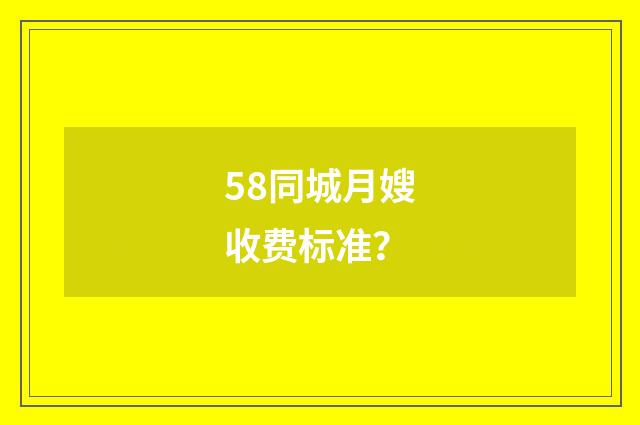 58同城月嫂收费标准？