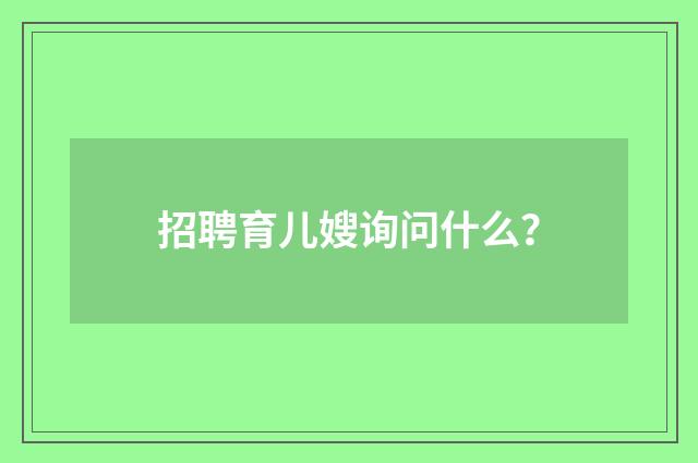 招聘育儿嫂询问什么？