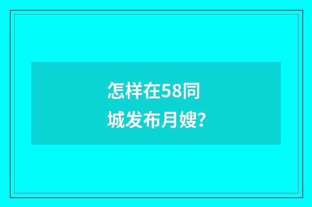 怎样在58同城发布月嫂？