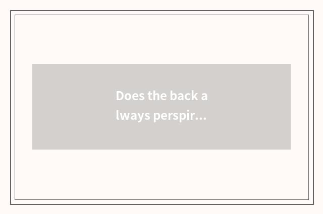 Does the back always perspire after?