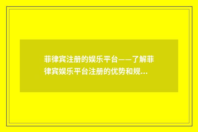 菲律宾注册的娱乐平台——了解菲律宾娱乐平台注册的优势和规则英文双语对照