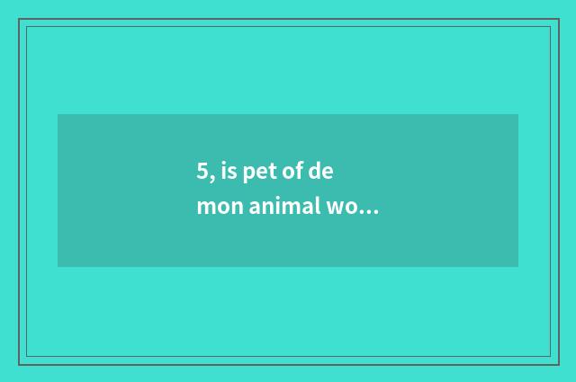 5, is pet of demon animal world combined to battle?