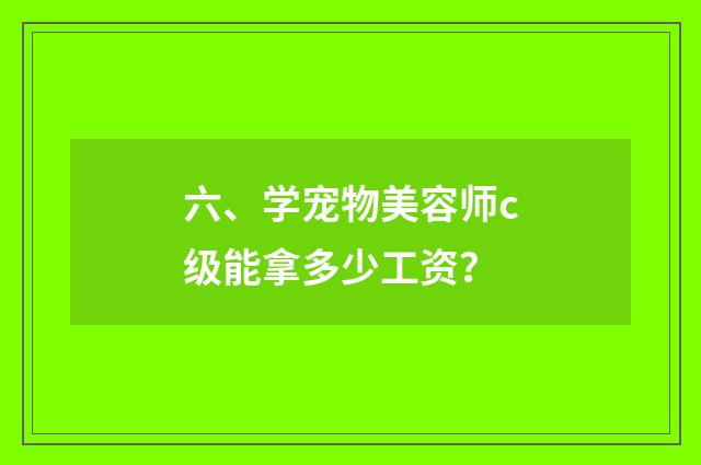 六、学宠物美容师c级能拿多少工资？