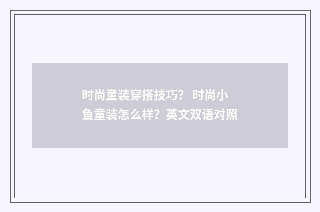 时尚童装穿搭技巧？ 时尚小鱼童装怎么样？英文双语对照