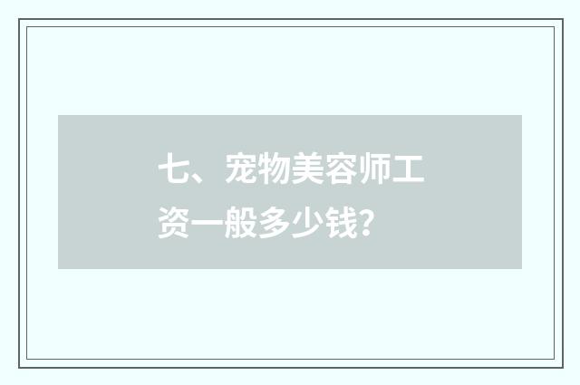 七、宠物美容师工资一般多少钱？
