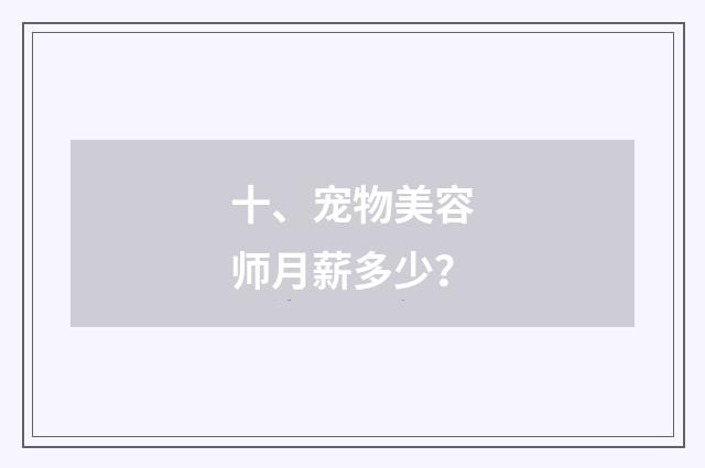 十、宠物美容师月薪多少？