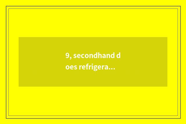 9, secondhand does refrigeratory somebody reclaim?