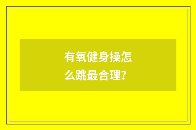 有氧健身操怎么跳最合理？