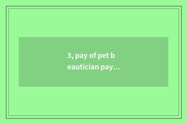 3, pay of pet beautician pay how many?