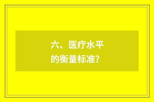 六、医疗水平的衡量标准？