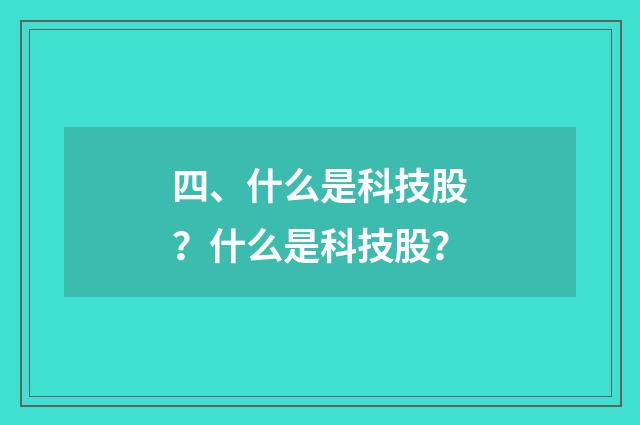 四、什么是科技股?什么是科技股?