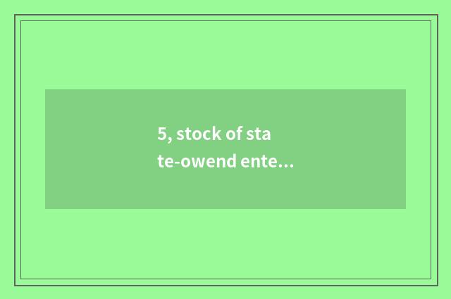 5, stock of state-owend enterprise science and technology?