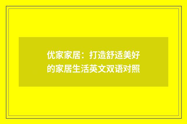 优家家居：打造舒适美好的家居生活英文双语对照