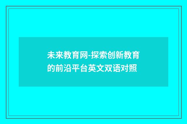 未来教育网-探索创新教育的前沿平台英文双语对照