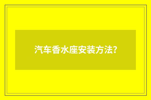 汽车香水座安装方法？