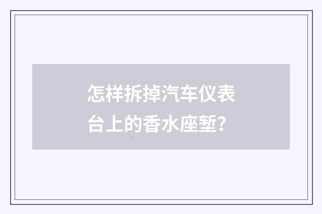 怎样拆掉汽车仪表台上的香水座堑？