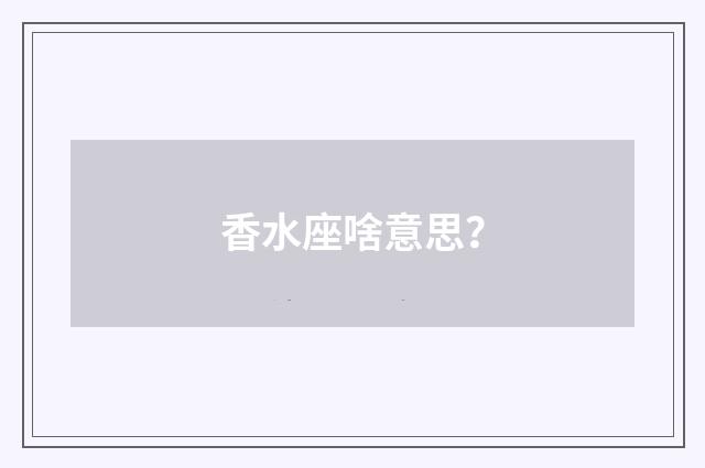 香水座啥意思?