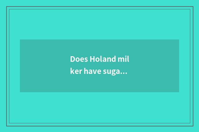 Does Holand milker have sugar?