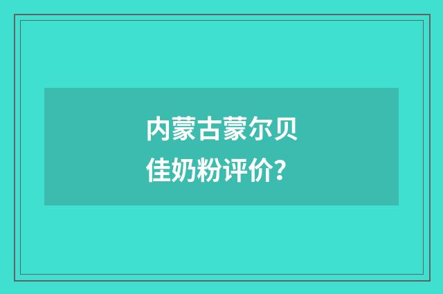 内蒙古蒙尔贝佳奶粉评价？