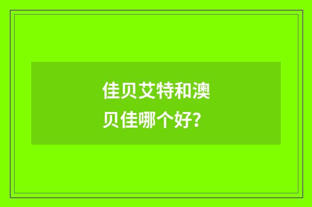 佳贝艾特和澳贝佳哪个好？