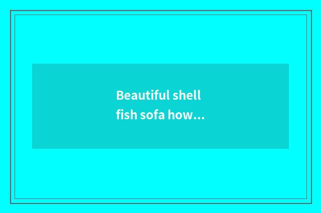 Beautiful shellfish sofa how?