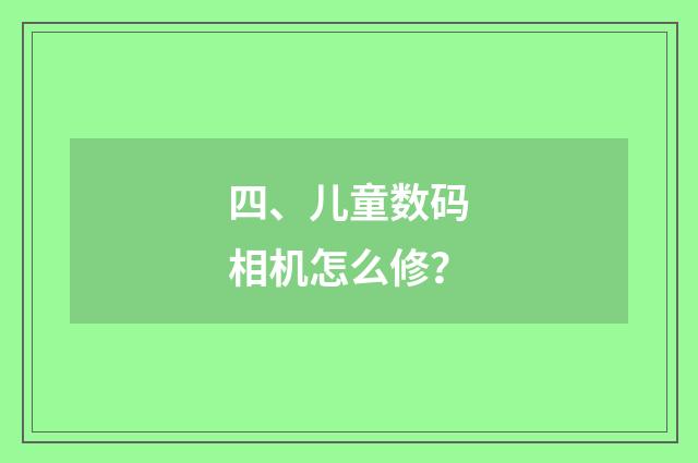 四、儿童数码相机怎么修？