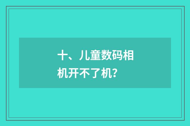 十、儿童数码相机开不了机？