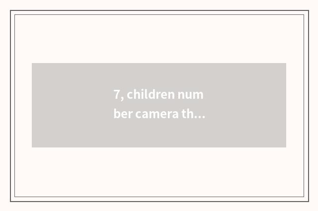 7, children number camera that good?
