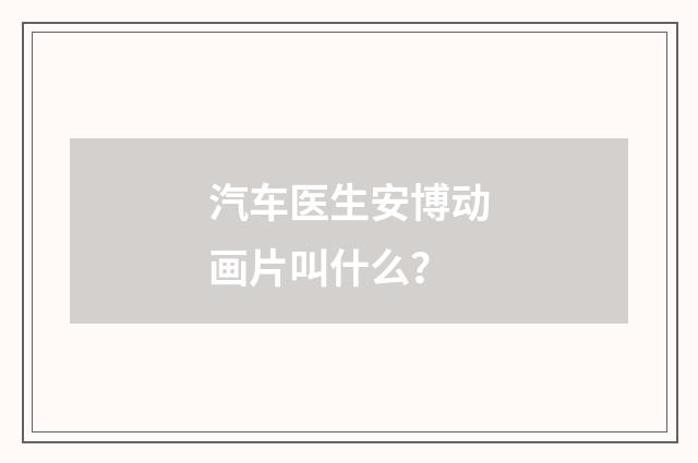 汽车医生安博动画片叫什么？