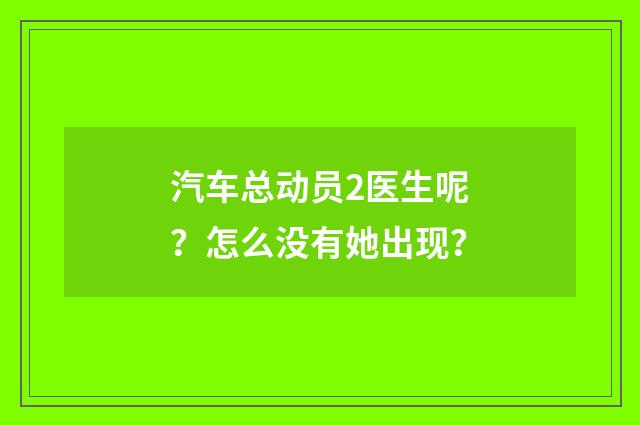 汽车总动员2医生呢？怎么没有她出现？