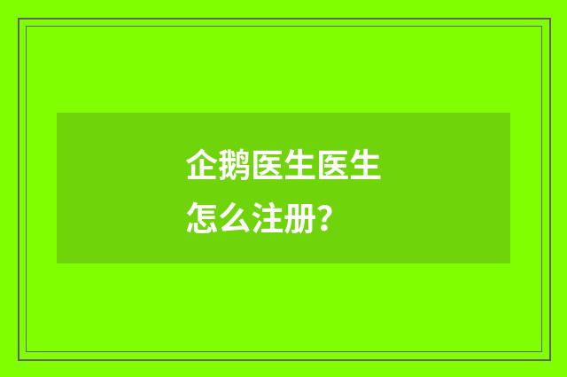 企鹅医生医生怎么注册？
