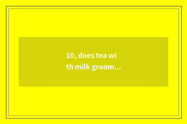 10, does tea with milk groom is the class tuitional how many?