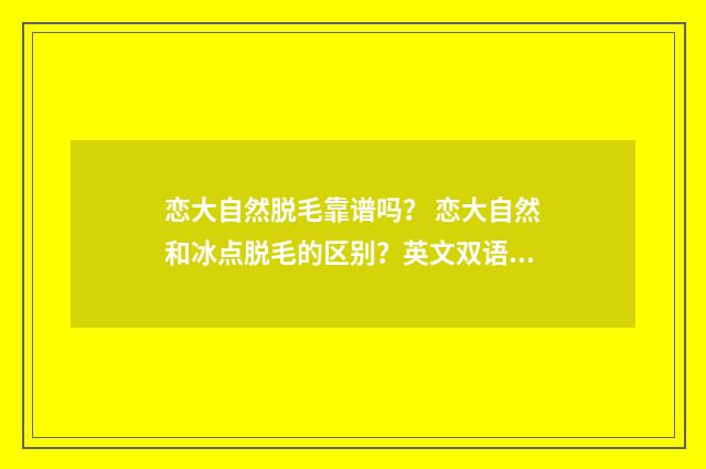 恋大自然脱毛靠谱吗？ 恋大自然和冰点脱毛的区别？英文双语对照