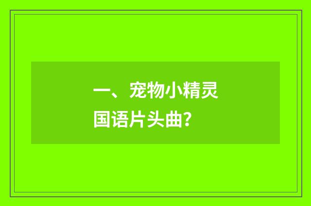 一、宠物小精灵国语片头曲?
