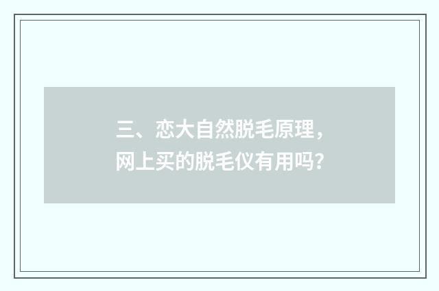 三、恋大自然脱毛原理，网上买的脱毛仪有用吗？