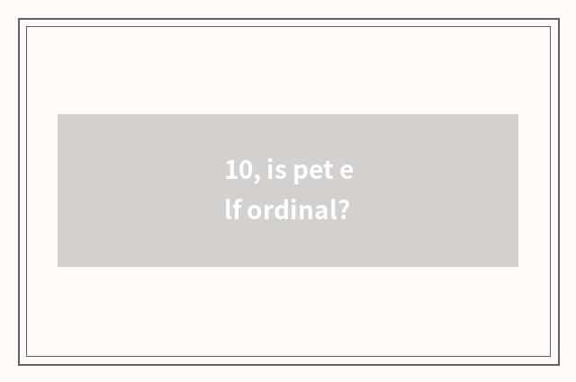 10, is pet elf ordinal?