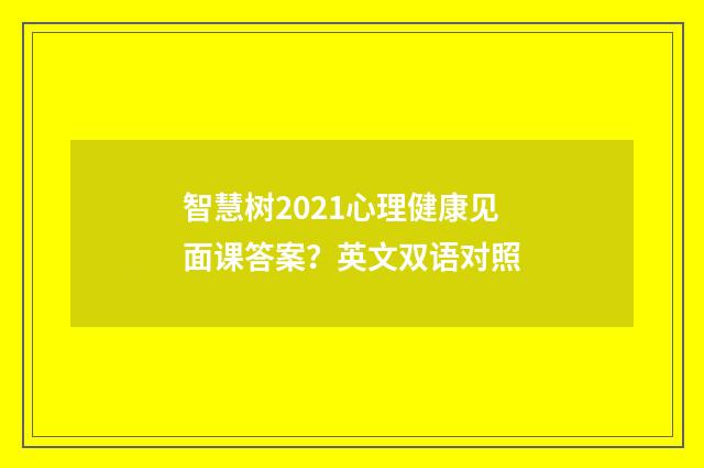 智慧树2021心理健康见面课答案？英文双语对照