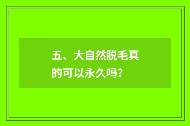 五、大自然脱毛真的可以永久吗？