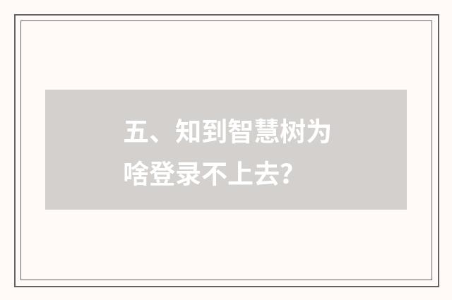 五、知到智慧树为啥登录不上去？