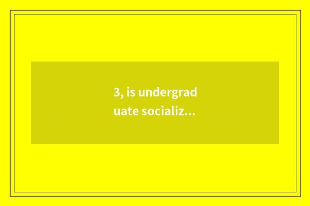 3, is undergraduate socialization formal know the answer?