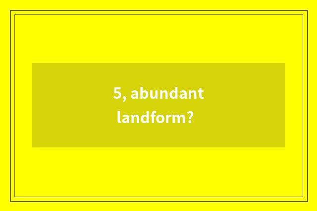 5, abundant landform?