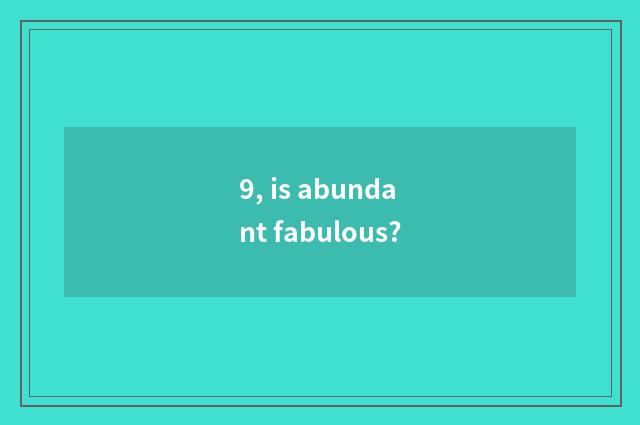 9, is abundant fabulous?