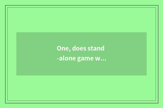 One, does stand-alone game want a network?
