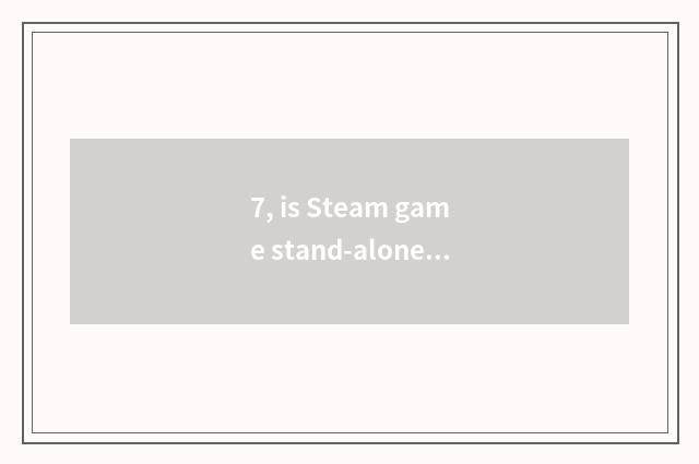 7, is Steam game stand-alone or network game?